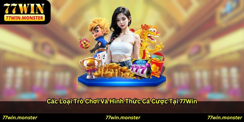 Các Loại Trò Chơi Và Hình Thức Cá Cược Tại 77win