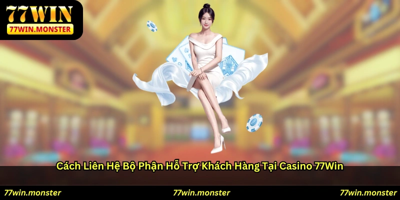 Cách Liên Hệ Bộ Phận Hỗ Trợ Khách Hàng Tại Casino 77win