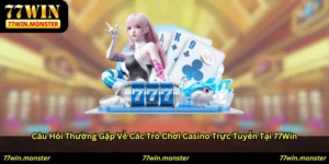 Câu hỏi thường gặp về các trò chơi casino trực tuyến tại 77win