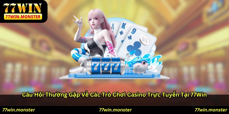 Câu hỏi thường gặp về các trò chơi casino trực tuyến tại 77win