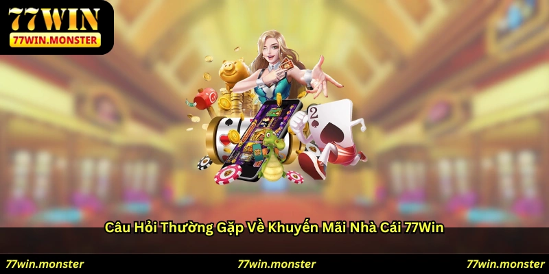 Câu hỏi thường gặp về khuyến mãi nhà cái 77win