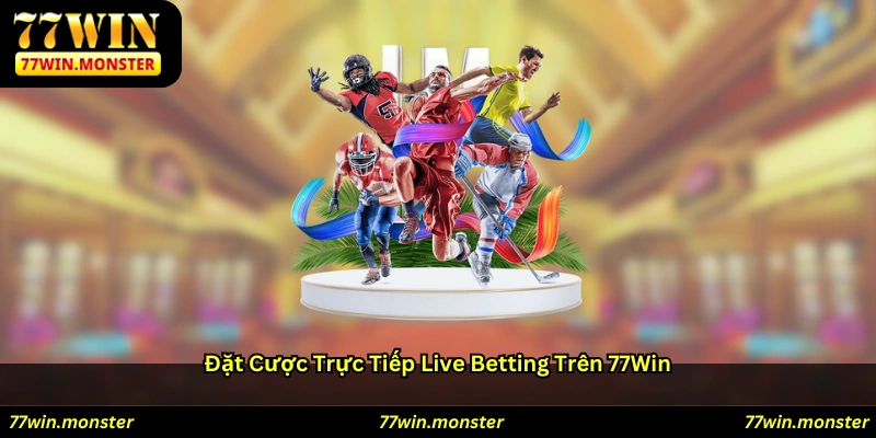 Đặt Cược Trực Tiếp (Live Betting) Trên 77win