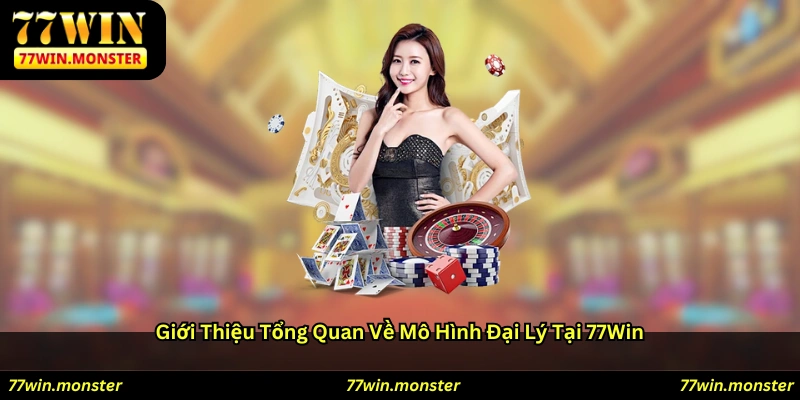 Giới thiệu tổng quan về mô hình đại lý tại 77win