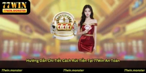 Hướng dẫn chi tiết cách rút tiền tại 77win an toàn