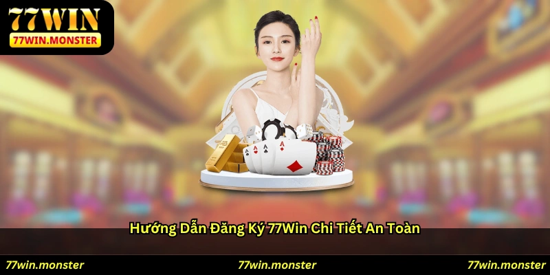 Hướng dẫn đăng ký 77win chi tiết & an toàn