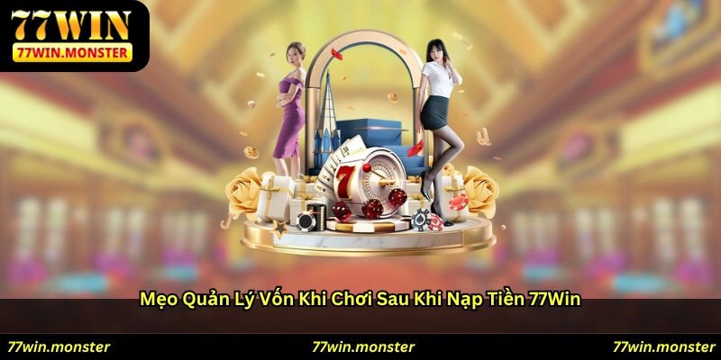 Mẹo quản lý vốn khi chơi sau khi nạp tiền 77win