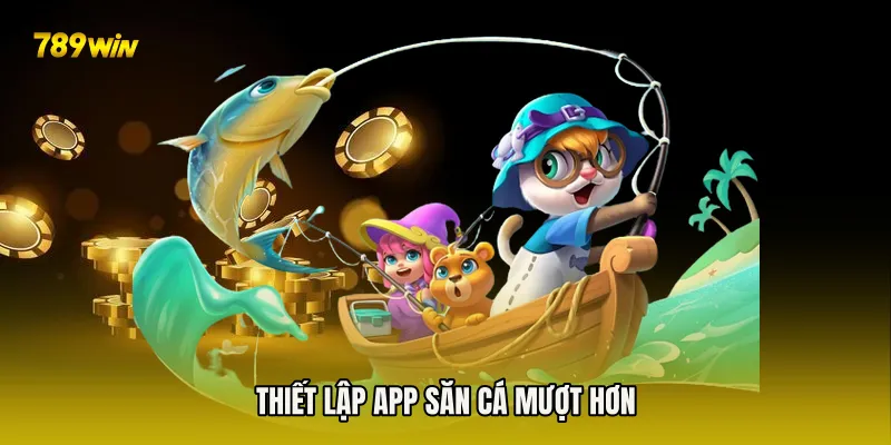 Thiết lập app săn cá mượt hơn