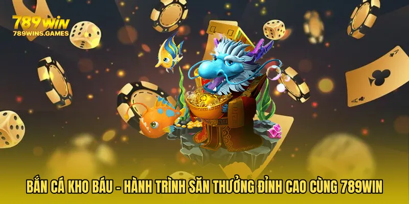 Bắn Cá Kho Báu - Hành Trình Săn Thưởng Đỉnh Cao Cùng 789WIN